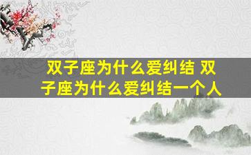 双子座为什么爱纠结 双子座为什么爱纠结一个人